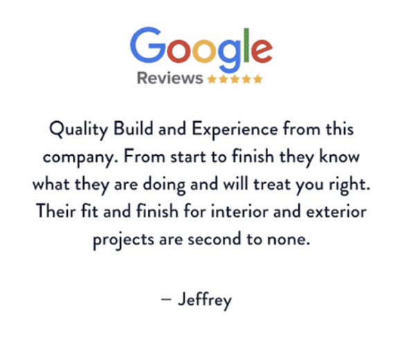 Google Reviews graphic with five stars and a customer testimonial: Quality Build and Experience from this company... Their fit and finish for interior and exterior projects are second to none. – Jeffrey.