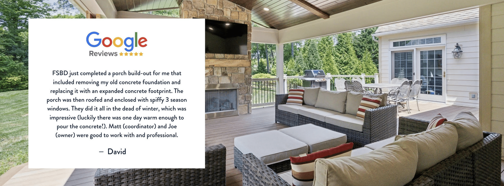 A covered patio with wicker furniture and a fireplace is shown next to a positive Google review praising a porch build-out by FSBD, highlighting their professionalism and quality work.