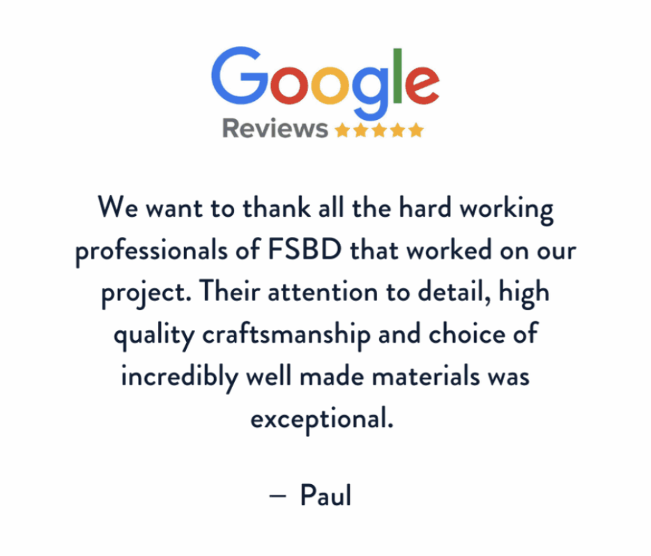 Google Reviews graphic with five stars. A testimonial from Paul thanks FSBD professionals for their attention to detail, high-quality craftsmanship, and use of well-made materials on a project.